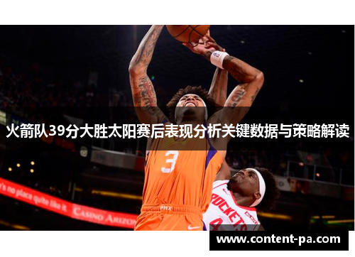 火箭队39分大胜太阳赛后表现分析关键数据与策略解读
