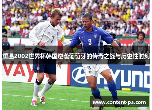 重温2002世界杯韩国逆袭葡萄牙的传奇之战与历史性时刻